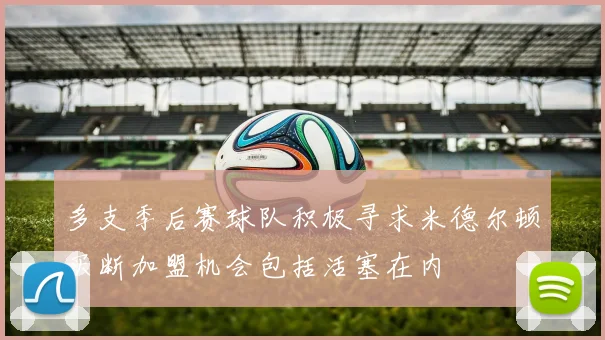 多支季后赛球队积极寻求米德尔顿买断加盟机会包括活塞在内