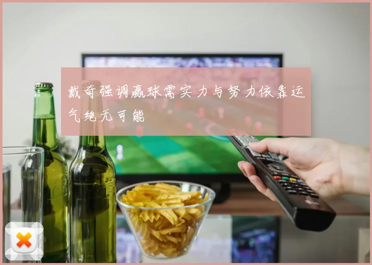 戴奇强调赢球需实力与努力依靠运气绝无可能