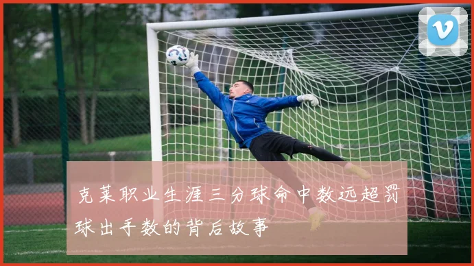 克莱职业生涯三分球命中数远超罚球出手数的背后故事