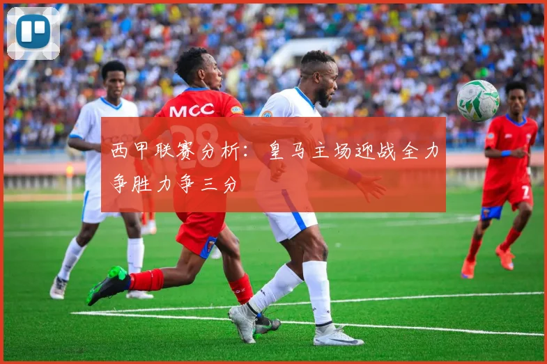 西甲联赛分析：皇马主场迎战全力争胜力争三分