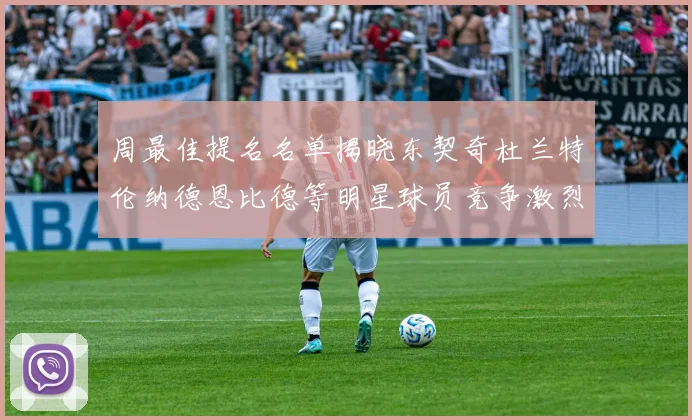 周最佳提名名单揭晓东契奇杜兰特伦纳德恩比德等明星球员竞争激烈