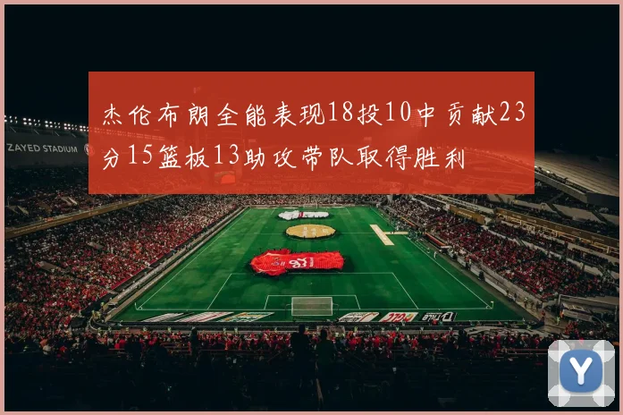 杰伦布朗全能表现18投10中贡献23分15篮板13助攻带队取得胜利
