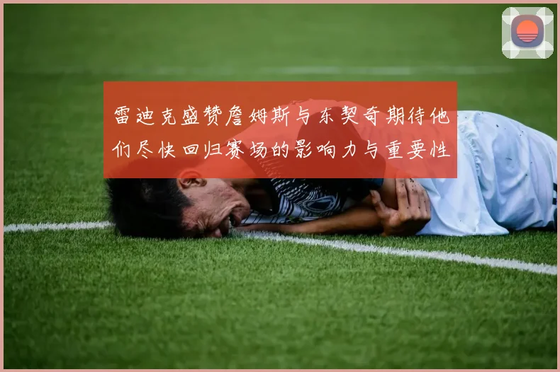 雷迪克盛赞詹姆斯与东契奇期待他们尽快回归赛场的影响力与重要性