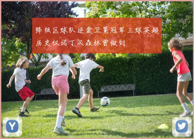 降级区球队逆袭卫冕冠军三球英超历史仅诺丁汉森林曾做到
