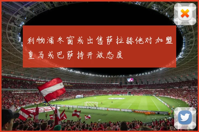 利物浦冬窗或出售萨拉赫他对加盟皇马或巴萨持开放态度