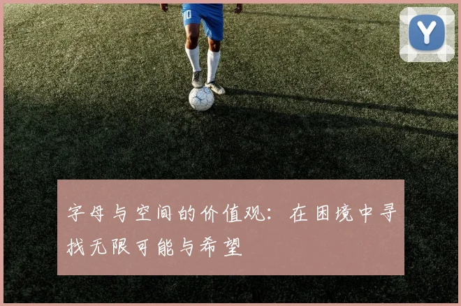 字母与空间的价值观：在困境中寻找无限可能与希望