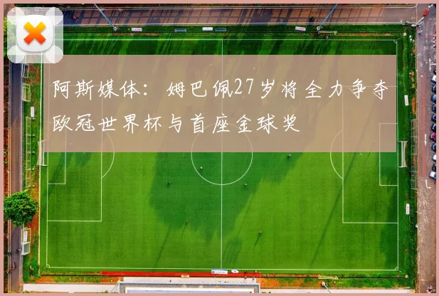 阿斯媒体：姆巴佩27岁将全力争夺欧冠世界杯与首座金球奖