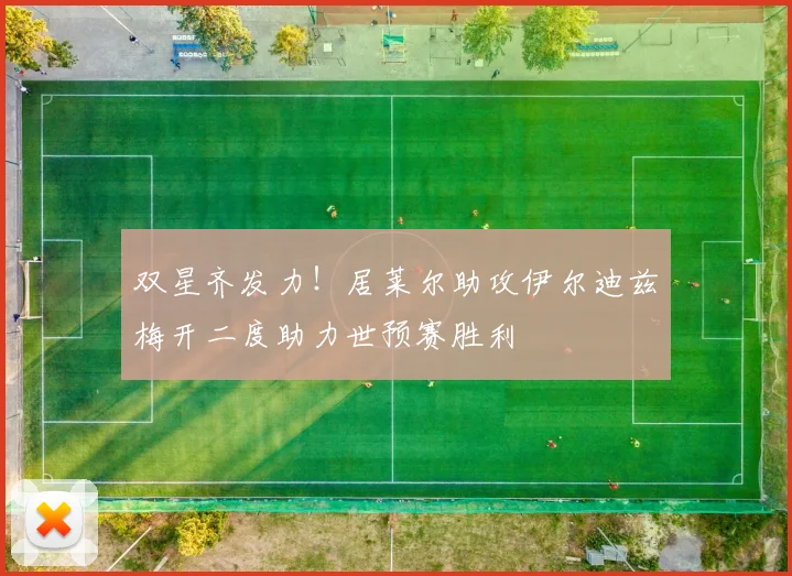 双星齐发力！居莱尔助攻伊尔迪兹梅开二度助力世预赛胜利