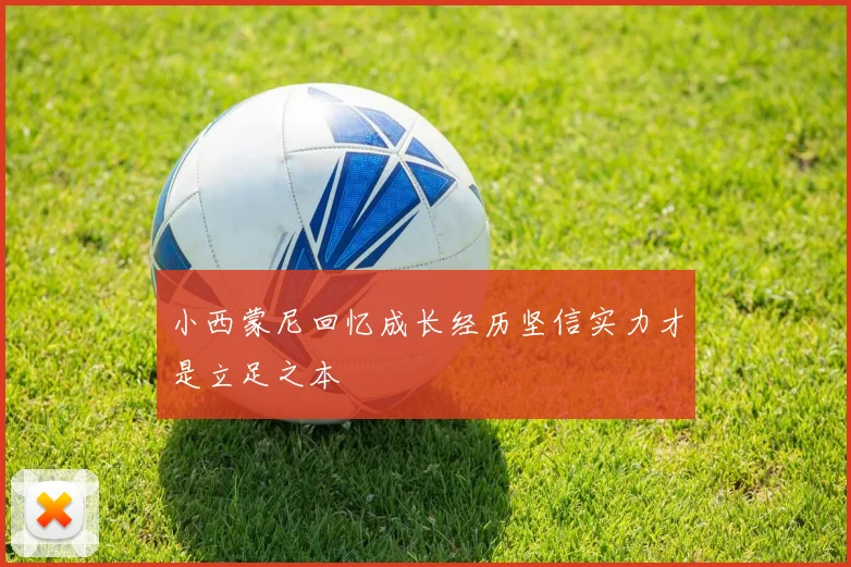 小西蒙尼回忆成长经历坚信实力才是立足之本