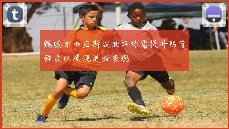 鲍威尔回应斯波批评称需提升防守强度以展现更好表现