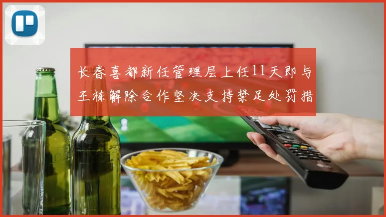 长春喜都新任管理层上任11天即与王栋解除合作坚决支持禁足处罚措施