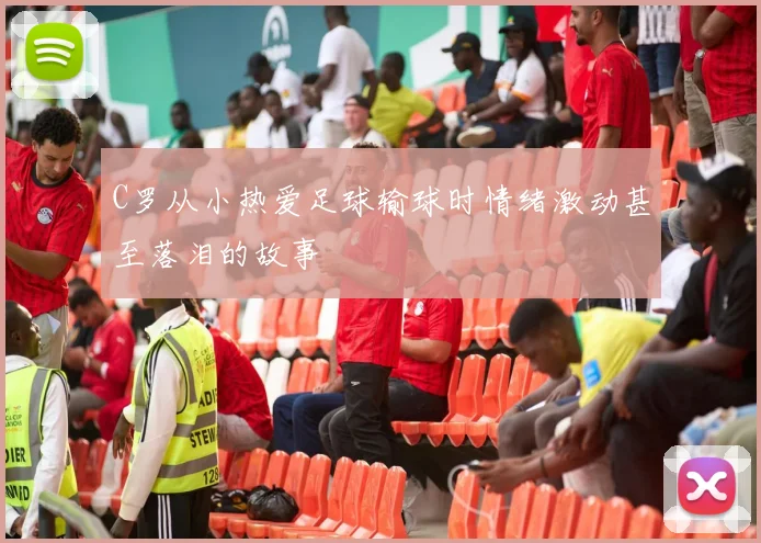 C罗从小热爱足球输球时情绪激动甚至落泪的故事