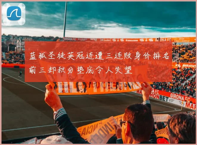 蓝狐圣徒英冠连遭三连败身价排名前三却积分垫底令人失望