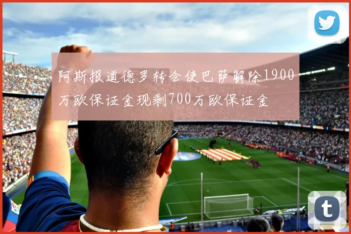 阿斯报道德罗转会使巴萨解除1900万欧保证金现剩700万欧保证金