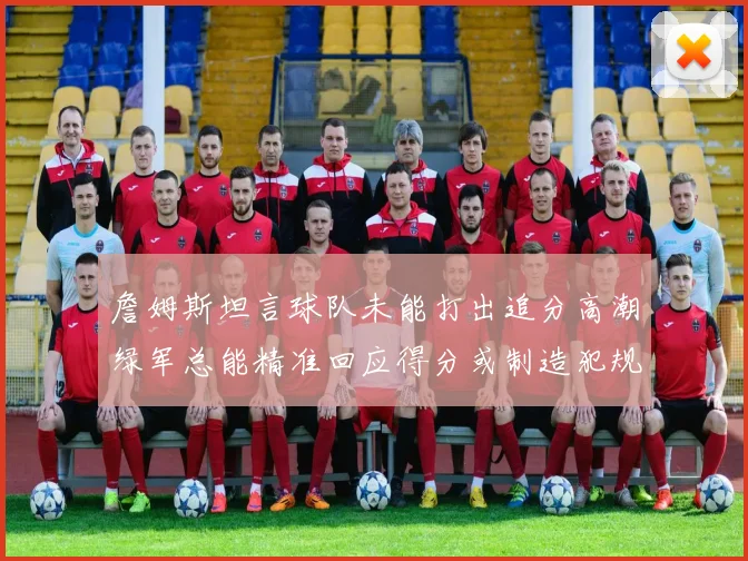 詹姆斯坦言球队未能打出追分高潮绿军总能精准回应得分或制造犯规