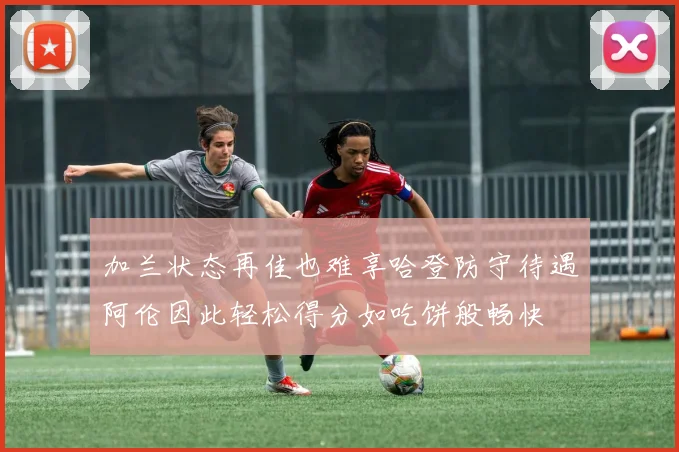 加兰状态再佳也难享哈登防守待遇阿伦因此轻松得分如吃饼般畅快