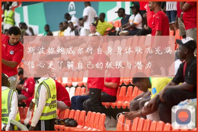 斯波称鲍威尔对自身身体状况充满信心更了解自己的极限与潜力