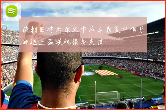 热刺旧将加尔文中风后康复中俱乐部送上温暖祝福与支持