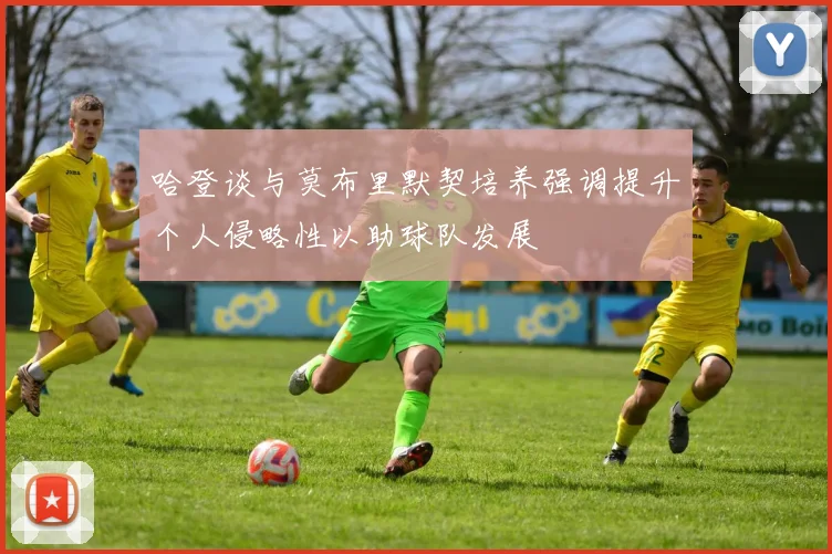 哈登谈与莫布里默契培养强调提升个人侵略性以助球队发展