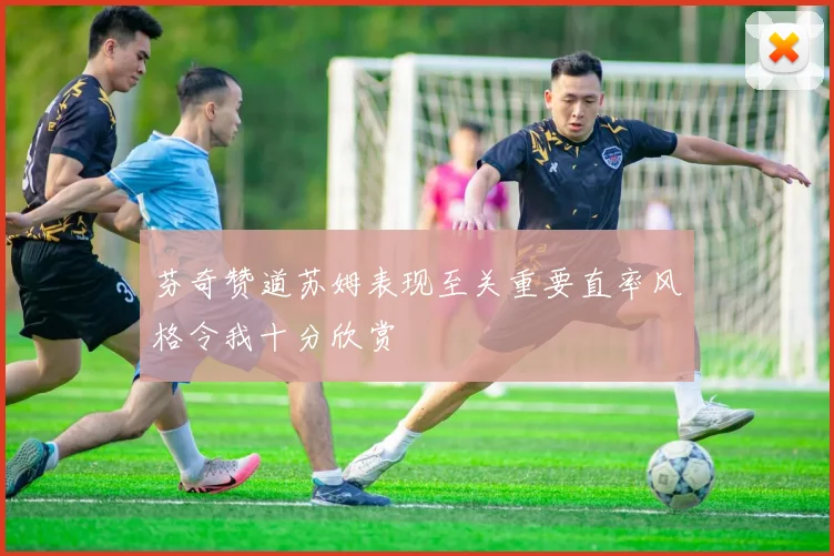 芬奇赞道苏姆表现至关重要直率风格令我十分欣赏