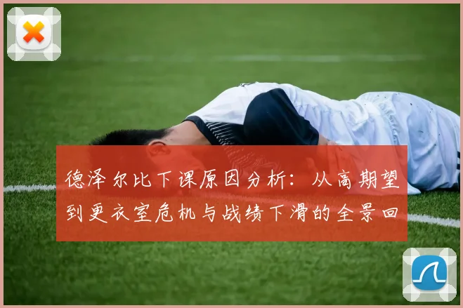 德泽尔比下课原因分析：从高期望到更衣室危机与战绩下滑的全景回顾