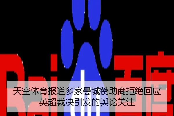 天空体育报道多家曼城赞助商拒绝回应英超裁决引发的舆论关注 - BSports